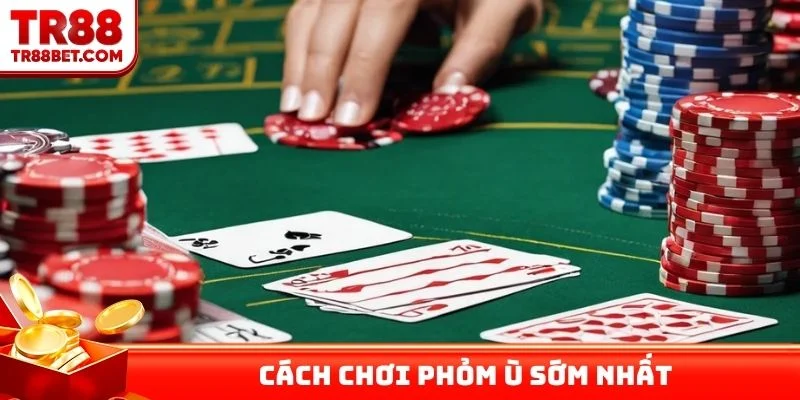 Cách chơi Phỏm ù sớm nhất